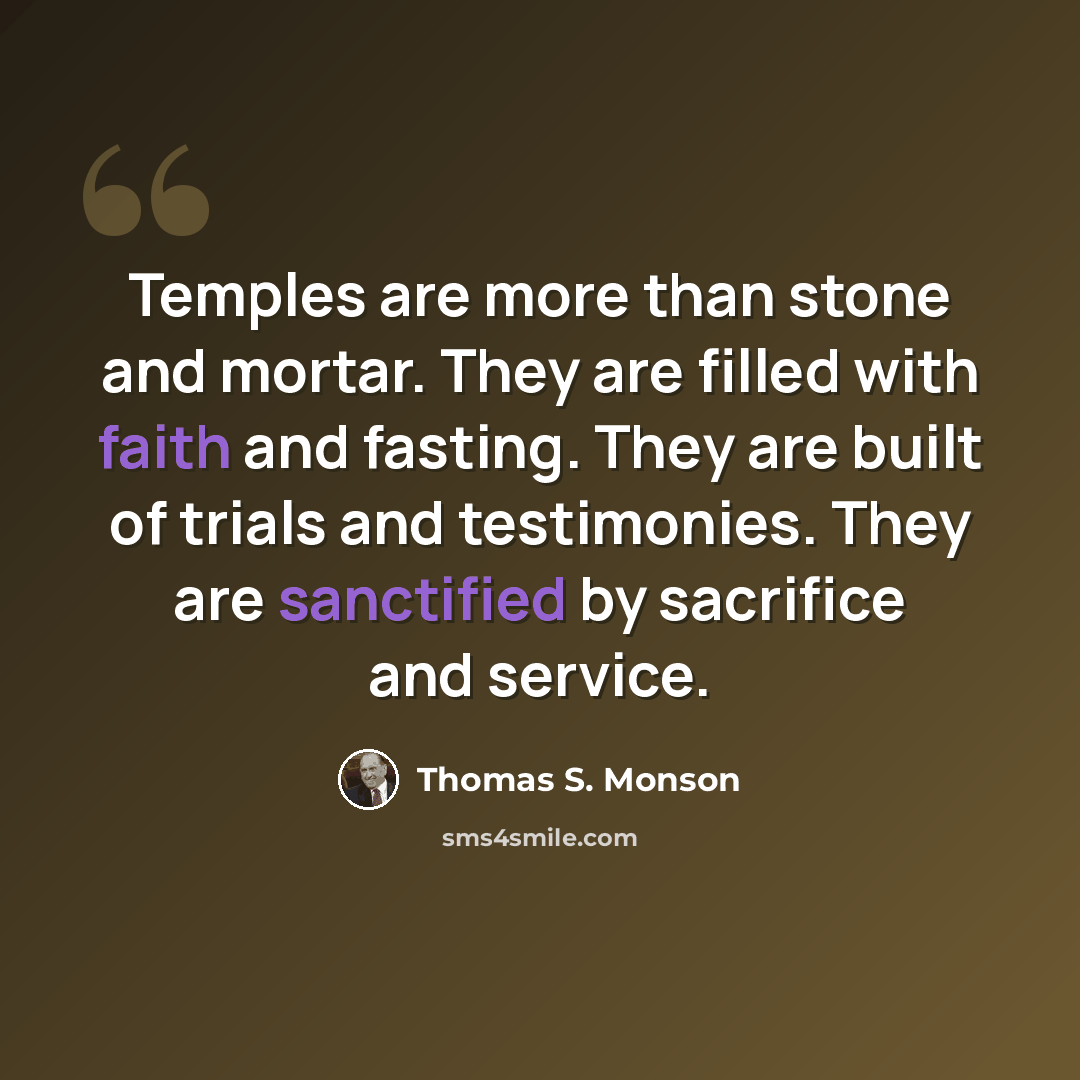“Temples are more than stone and mortar. They are filled with faith and fasting. They are built of trials and testimonies. They are sanctified by sacrifice and service.” quote by Thomas S. Monson