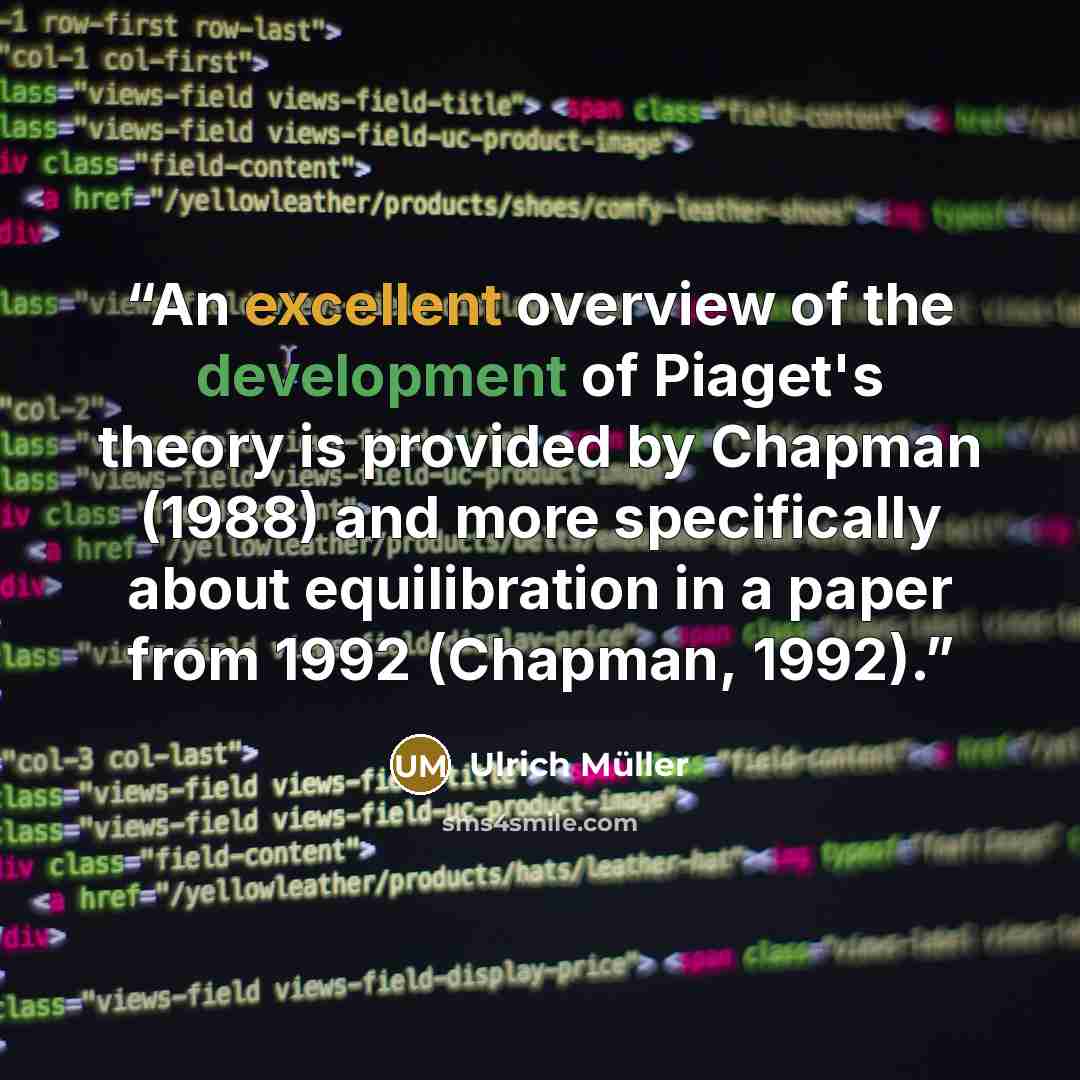 “An excellent overview of the development of Piaget's theory is provided by Chapman (1988) and more specifically about equilibration in a paper from 1992 (Chapman, 1992).” quote by Ulrich Müller