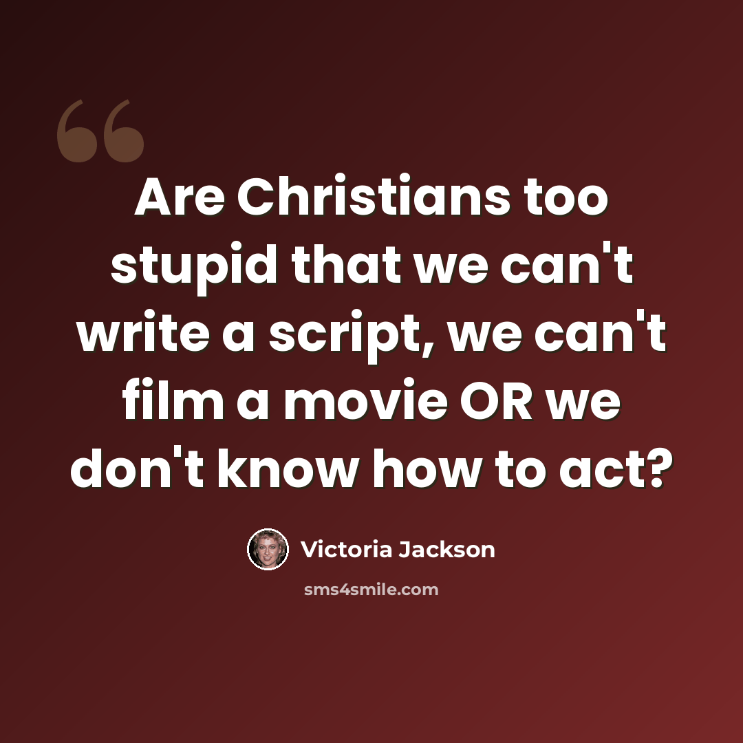 “Are Christians too stupid that we can't write a script, we can't film a movie OR we don't know how to act?” quote by Victoria Jackson