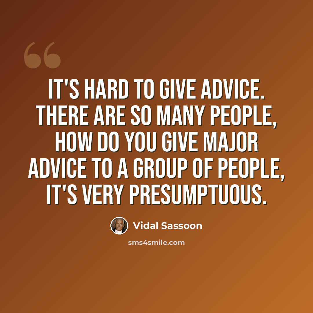 “It's hard to give advice. There are so many people, how do you give major advice to a group of people, it's very presumptuous.” quote by Vidal Sassoon