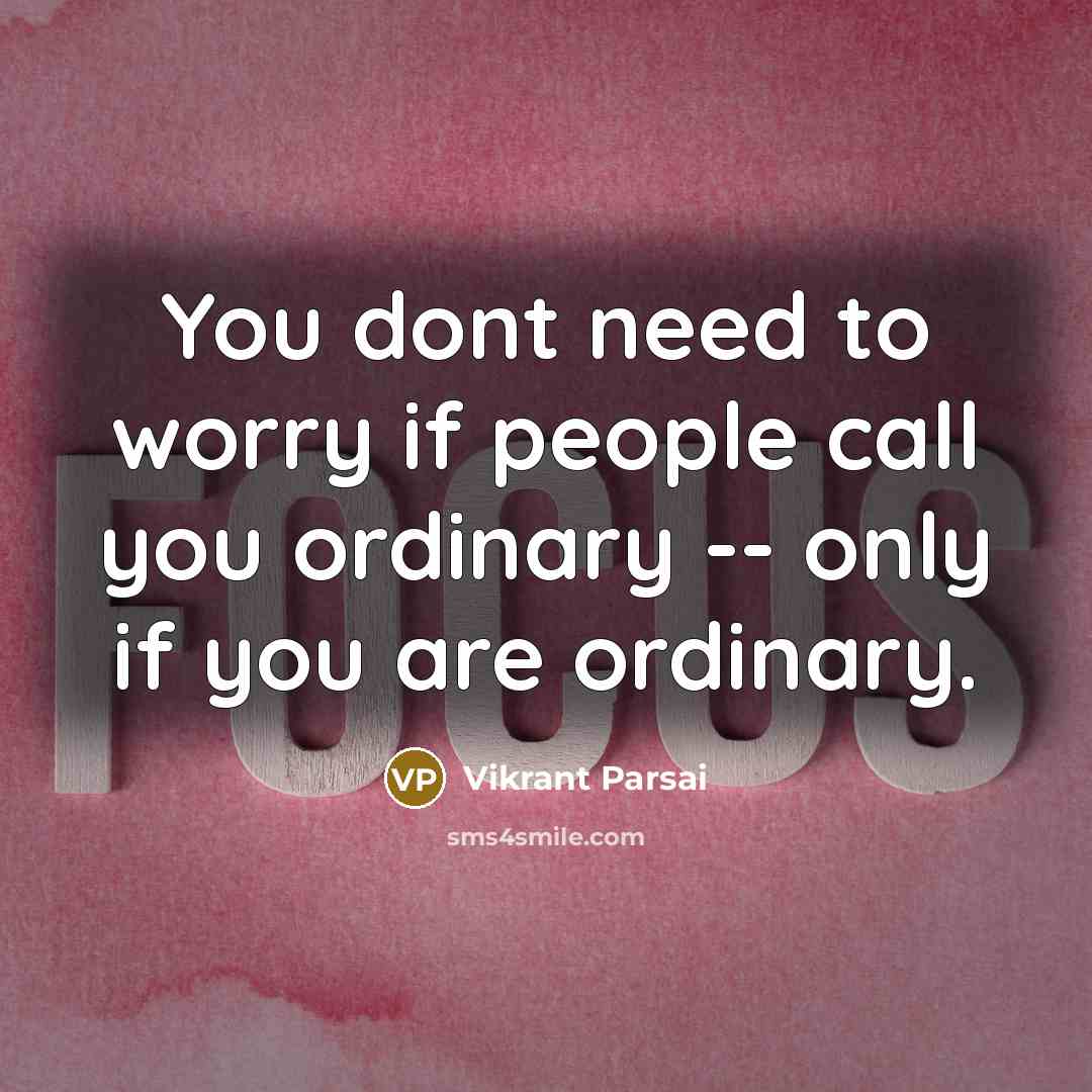 “You dont need to worry if people call you ordinary -- only if you are ordinary.” quote by Vikrant Parsai