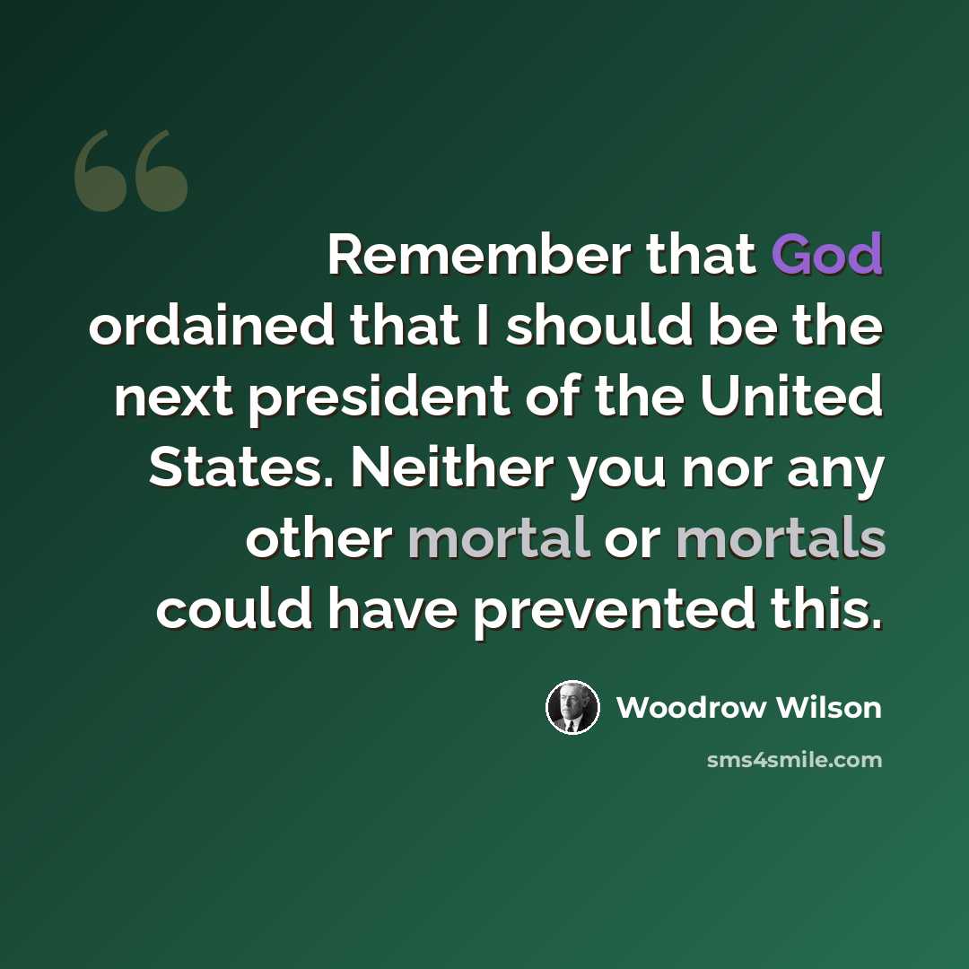 “Remember that God ordained that I should be the next president of the United States. Neither you nor any other mortal or mortals could have prevented this.” quote by Woodrow Wilson