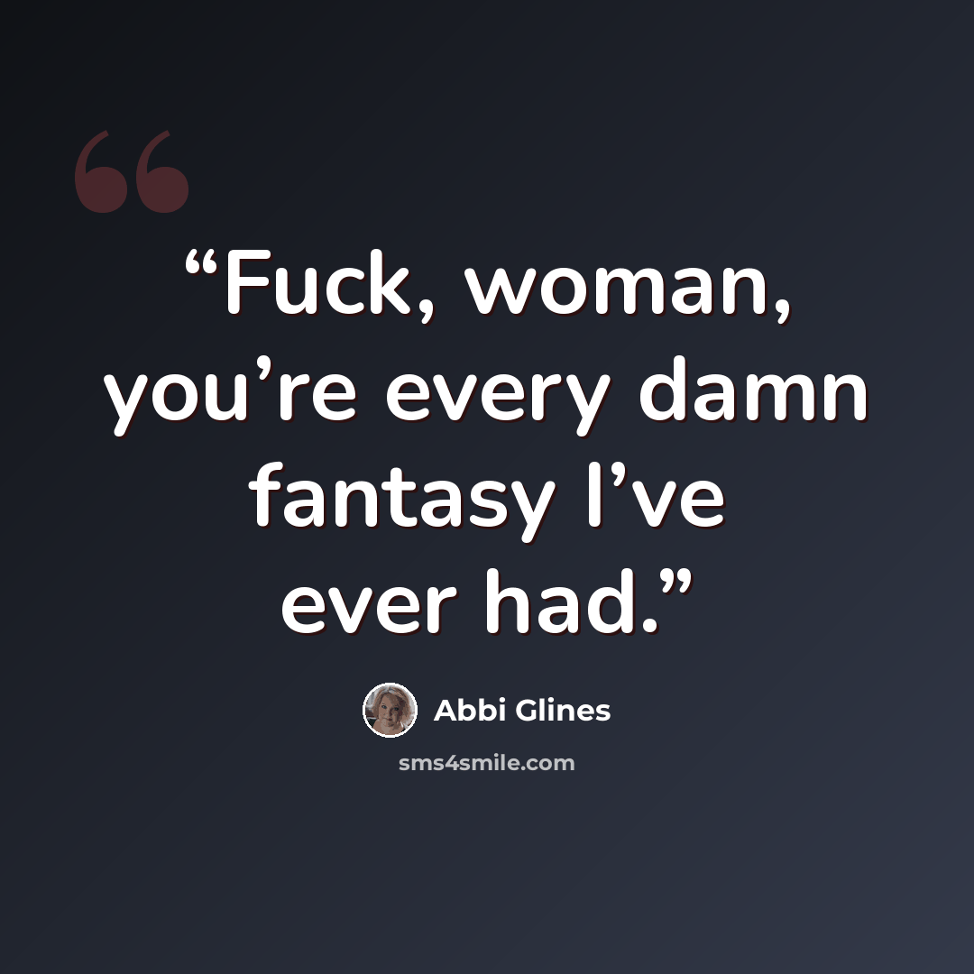 “Fuck, woman, you’re every damn fantasy I’ve ever had.” quote by Abbi Glines