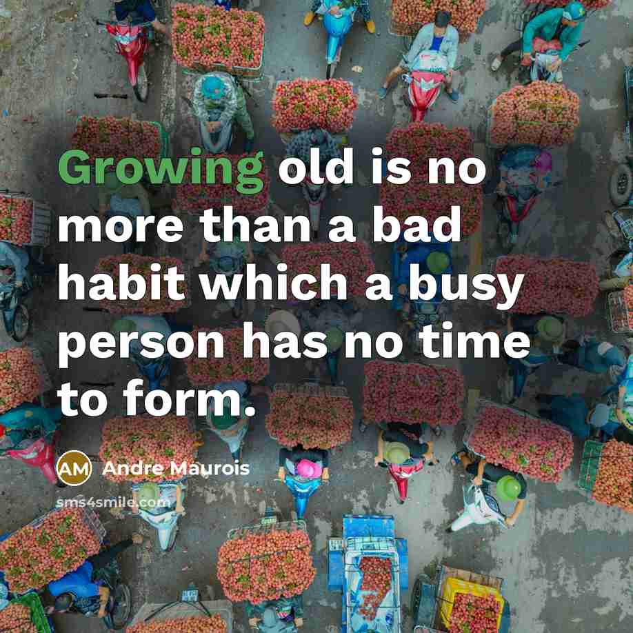 “Growing old is no more than a bad habit which a busy person has no time to form.” quote by Andre Maurois