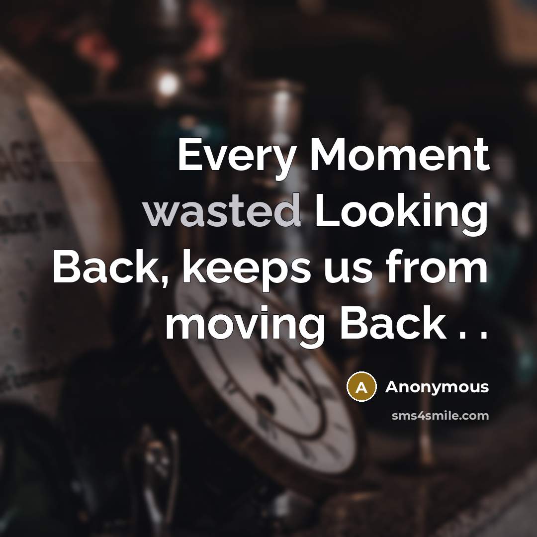 “Every Moment wasted Looking Back, keeps us from moving Back . .” quote by Anonymous