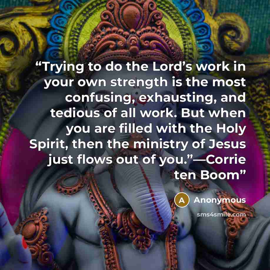 “Trying to do the Lord’s work in your own strength is the most confusing, exhausting, and tedious of all work. But when you are filled with the Holy Spirit, then the ministry of Jesus just flows out of you.”—Corrie ten Boom” quote by Anonymous
