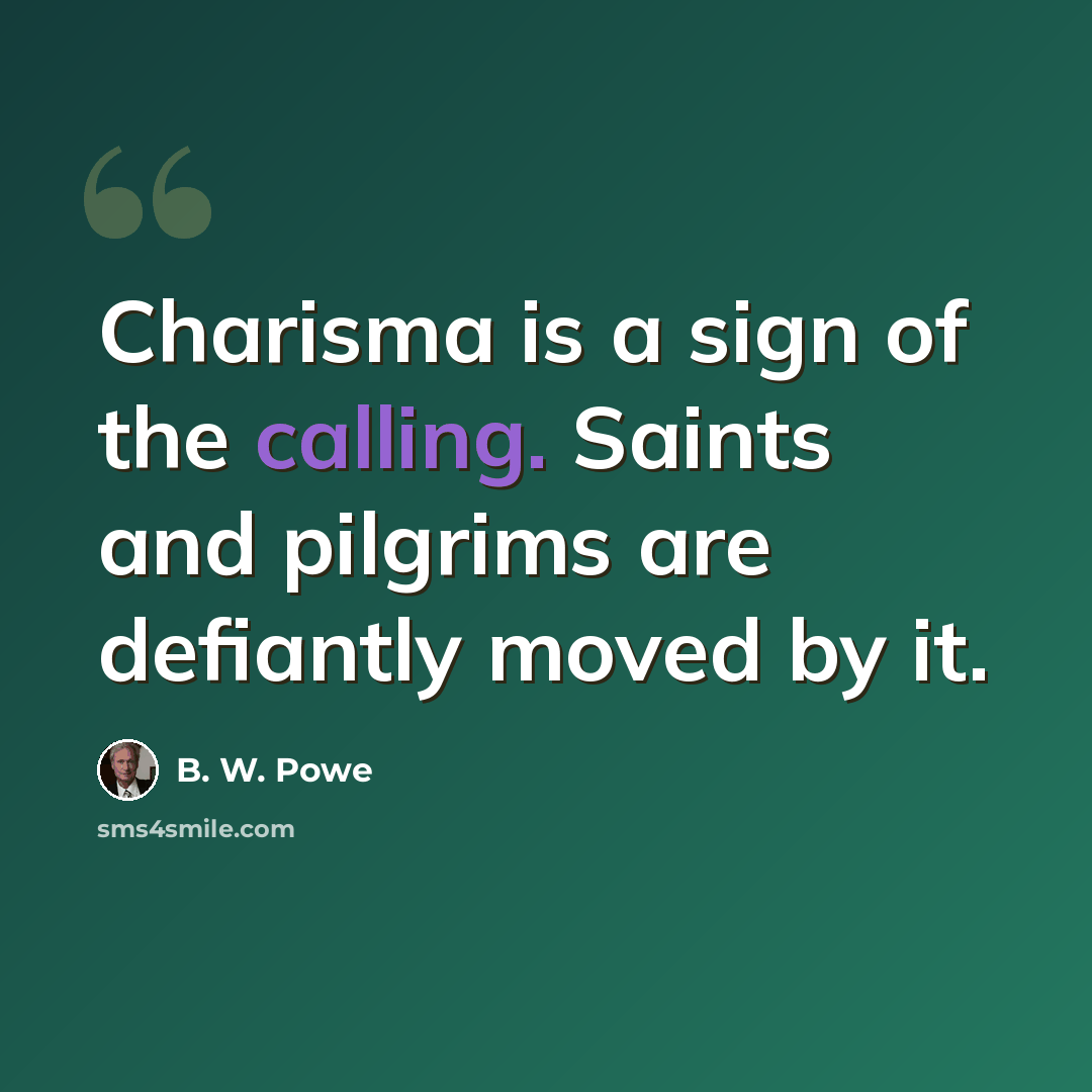 “Charisma is a sign of the calling. Saints and pilgrims are defiantly moved by it.” quote by B. W. Powe