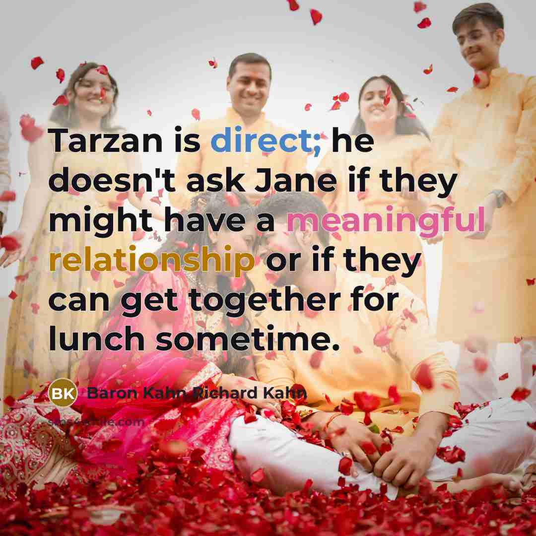 “Tarzan is direct; he doesn't ask Jane if they might have a meaningful relationship or if they can get together for lunch sometime.” quote by Baron Kahn Richard Kahn