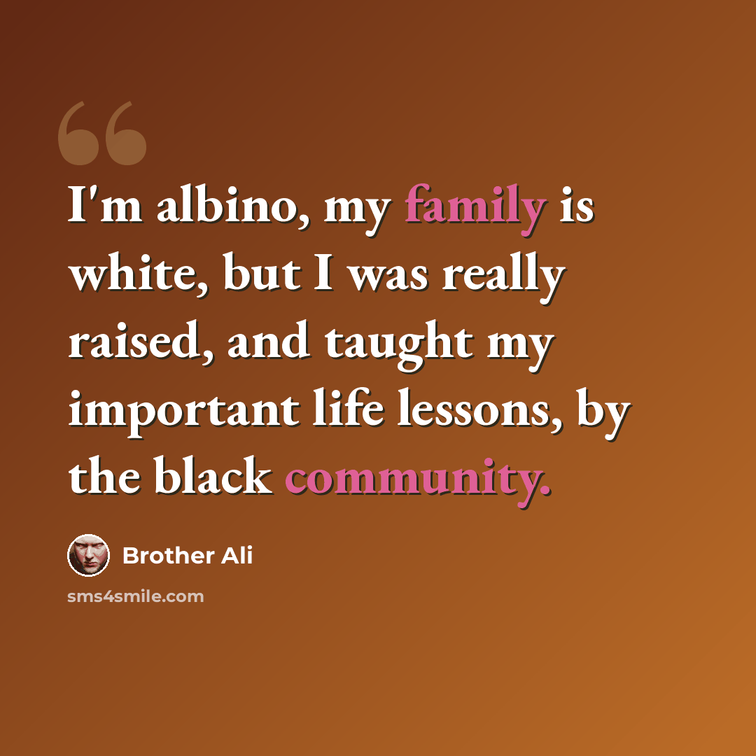 “I'm albino, my family is white, but I was really raised, and taught my important life lessons, by the black community.” quote by Brother Ali