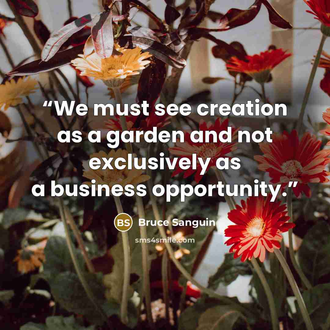 “We must see creation as a garden and not exclusively as a business opportunity.” quote by Bruce Sanguin
