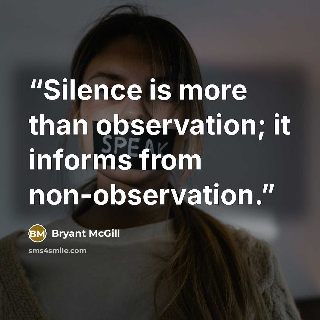 “Silence is more than observation; it informs from non-observation.” quote by Bryant McGill