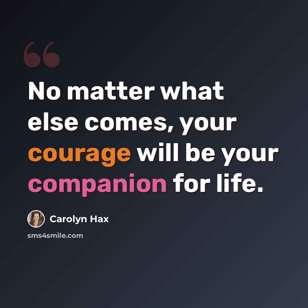 “No matter what else comes, your courage will be your companion for life.” quote by Carolyn Hax
