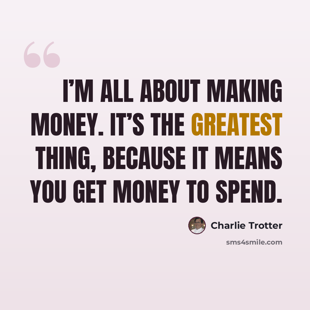 “I’m all about making money. It’s the greatest thing, because it means you get money to spend.” quote by Charlie Trotter