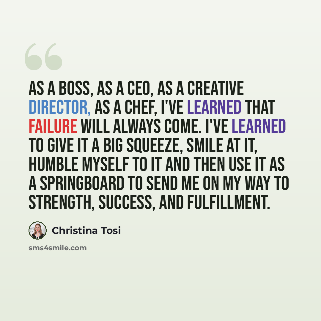 “As a boss, as a CEO, as a creative director, as a chef, I've learned that failure will always come. I've learned to give it a big squeeze, smile at it, humble myself to it and then use it as a springboard to send me on my way to strength, success, and fulfillment.” quote by Christina Tosi