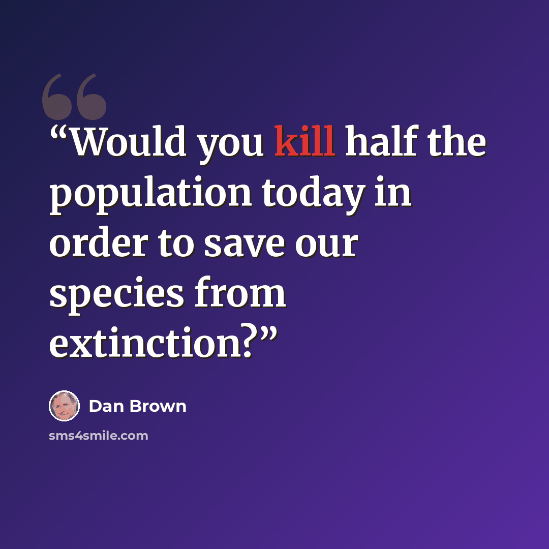 “Would you kill half the population today in order to save our species from extinction?” quote by Dan Brown