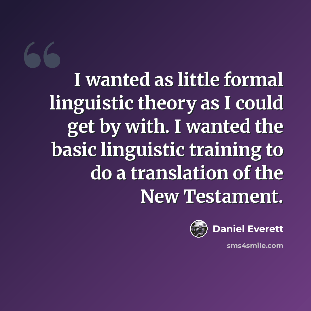 “I wanted as little formal linguistic theory as I could get by with. I wanted the basic linguistic training to do a translation of the New Testament.” quote by Daniel Everett