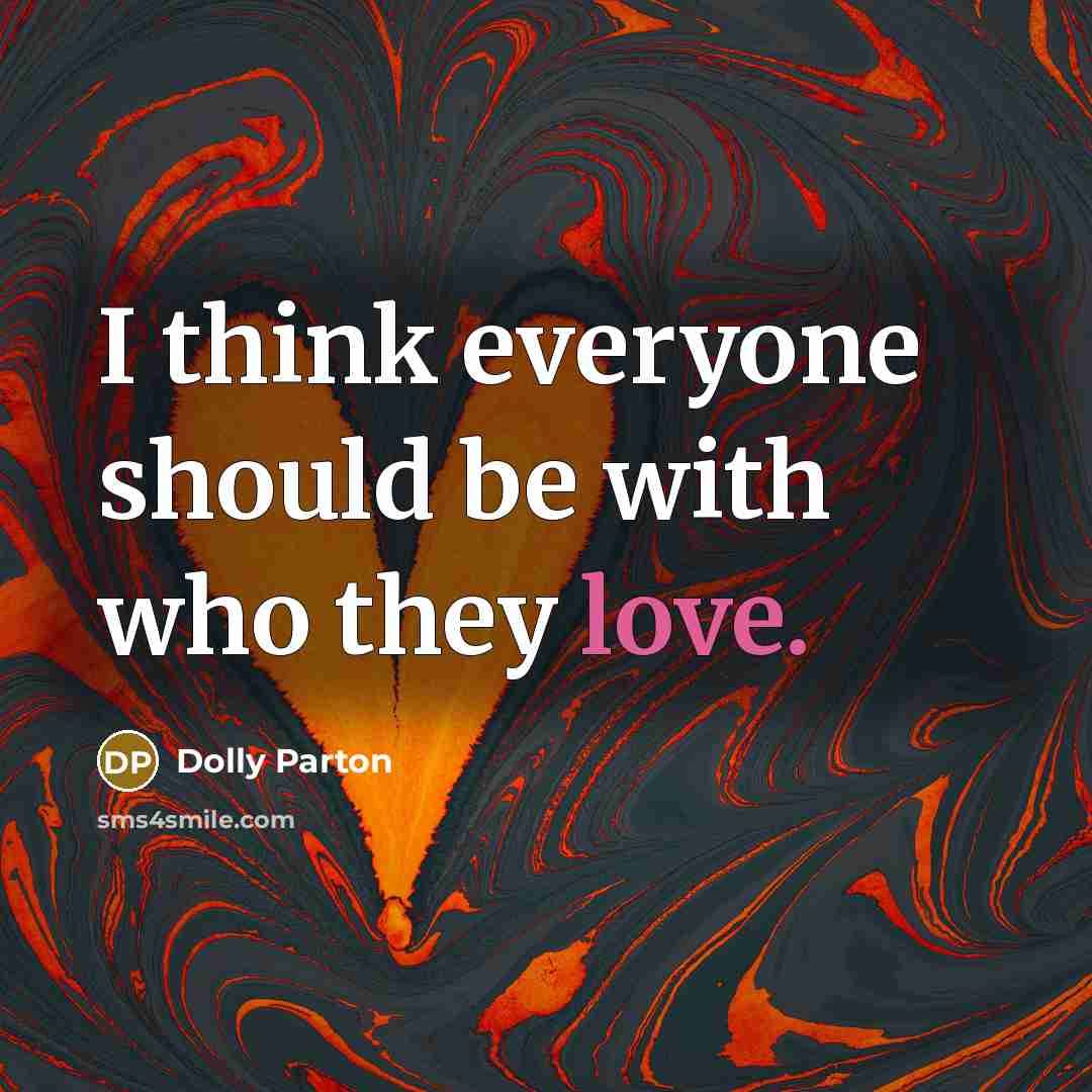“I think everyone should be with who they love.” quote by Dolly Parton