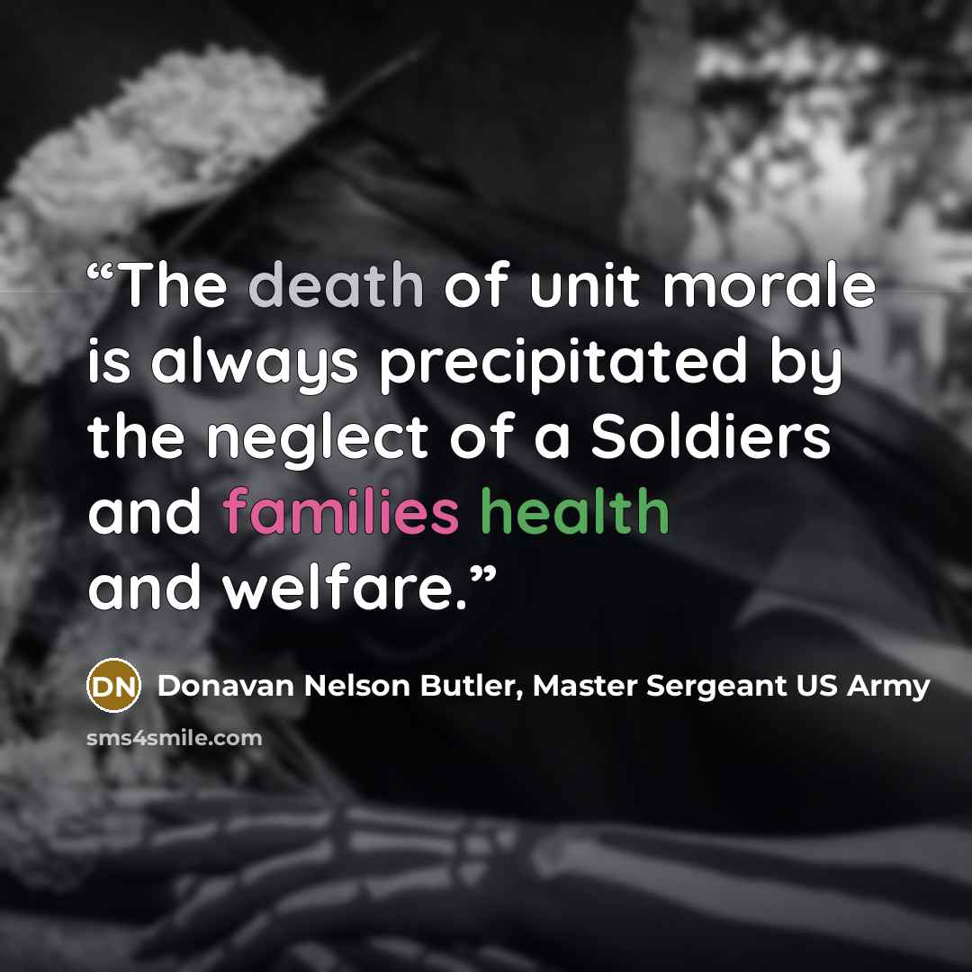“The death of unit morale is always precipitated by the neglect of a Soldiers and families health and welfare.” quote by Donavan Nelson Butler, Master Sergeant US Army