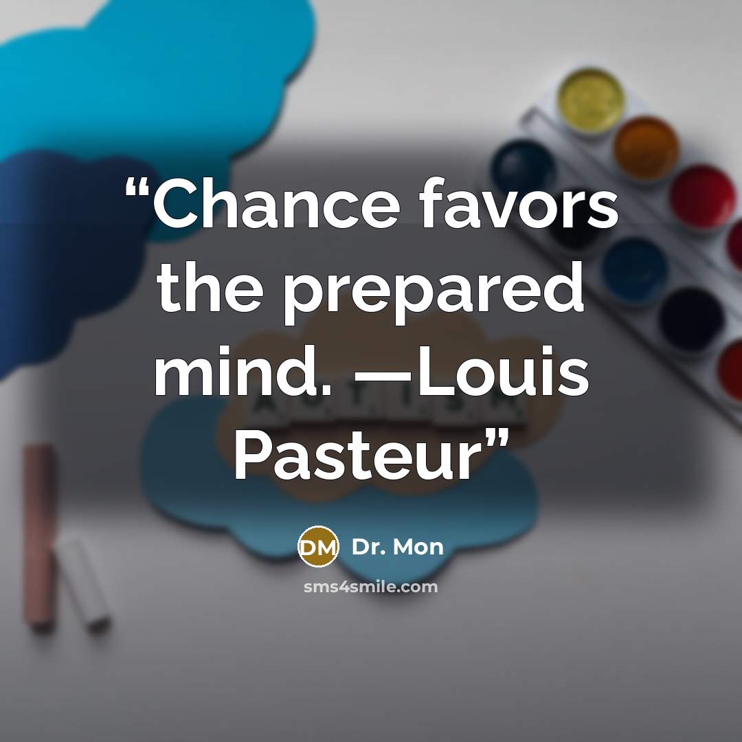 “Chance favors the prepared mind. —Louis Pasteur” quote by Dr. Mon