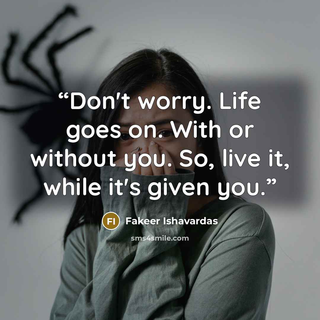 “Don't worry. Life goes on. With or without you. So, live it, while it's given you.” quote by Fakeer Ishavardas