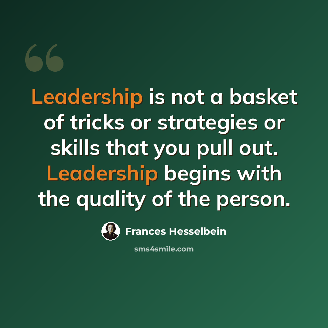 “Leadership is not a basket of tricks or strategies or skills that you pull out. Leadership begins with the quality of the person.” quote by Frances Hesselbein