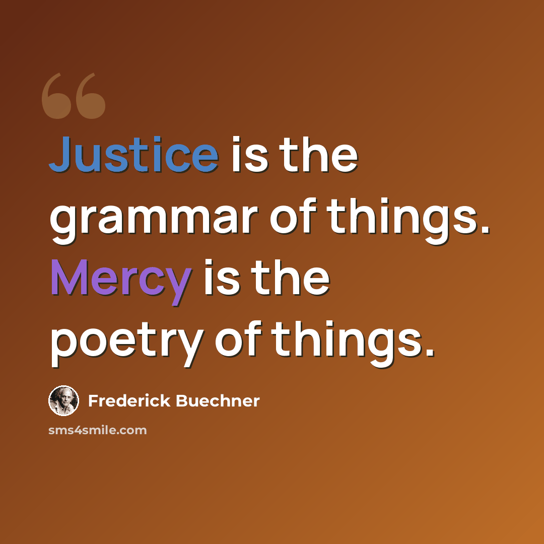 “Justice is the grammar of things. Mercy is the poetry of things.” quote by Frederick Buechner