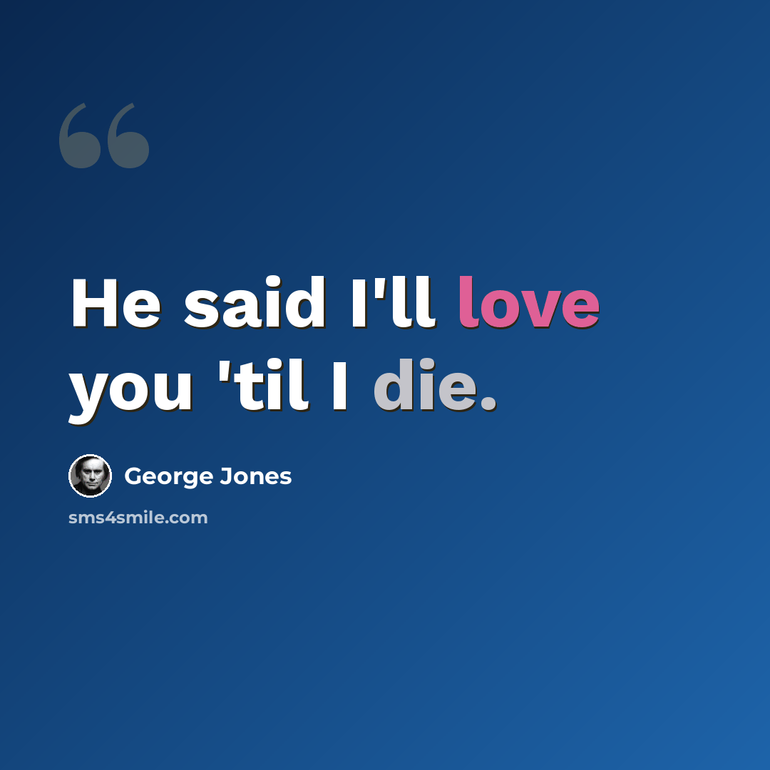“He said I'll love you 'til I die.” quote by George Jones