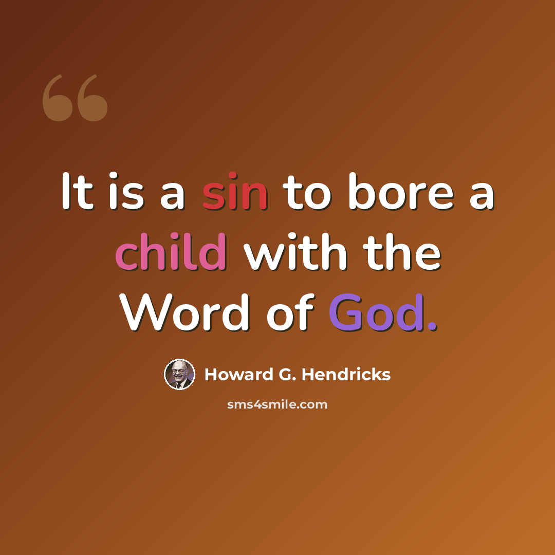 “It is a sin to bore a child with the Word of God.” quote by Howard G. Hendricks