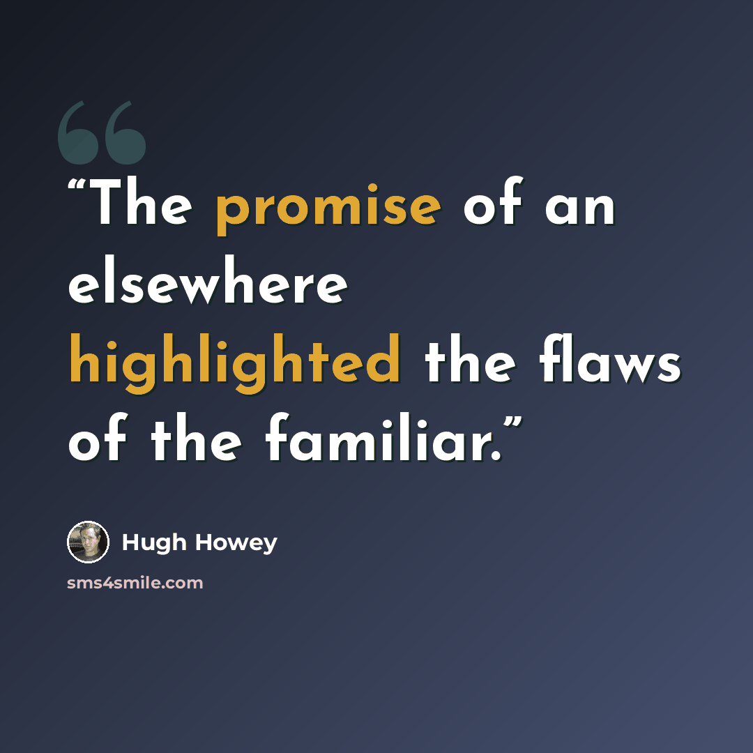 “The promise of an elsewhere highlighted the flaws of the familiar.” quote by Hugh Howey