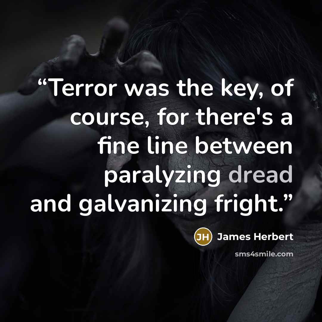 “Terror was the key, of course, for there's a fine line between paralyzing dread and galvanizing fright.” quote by James Herbert