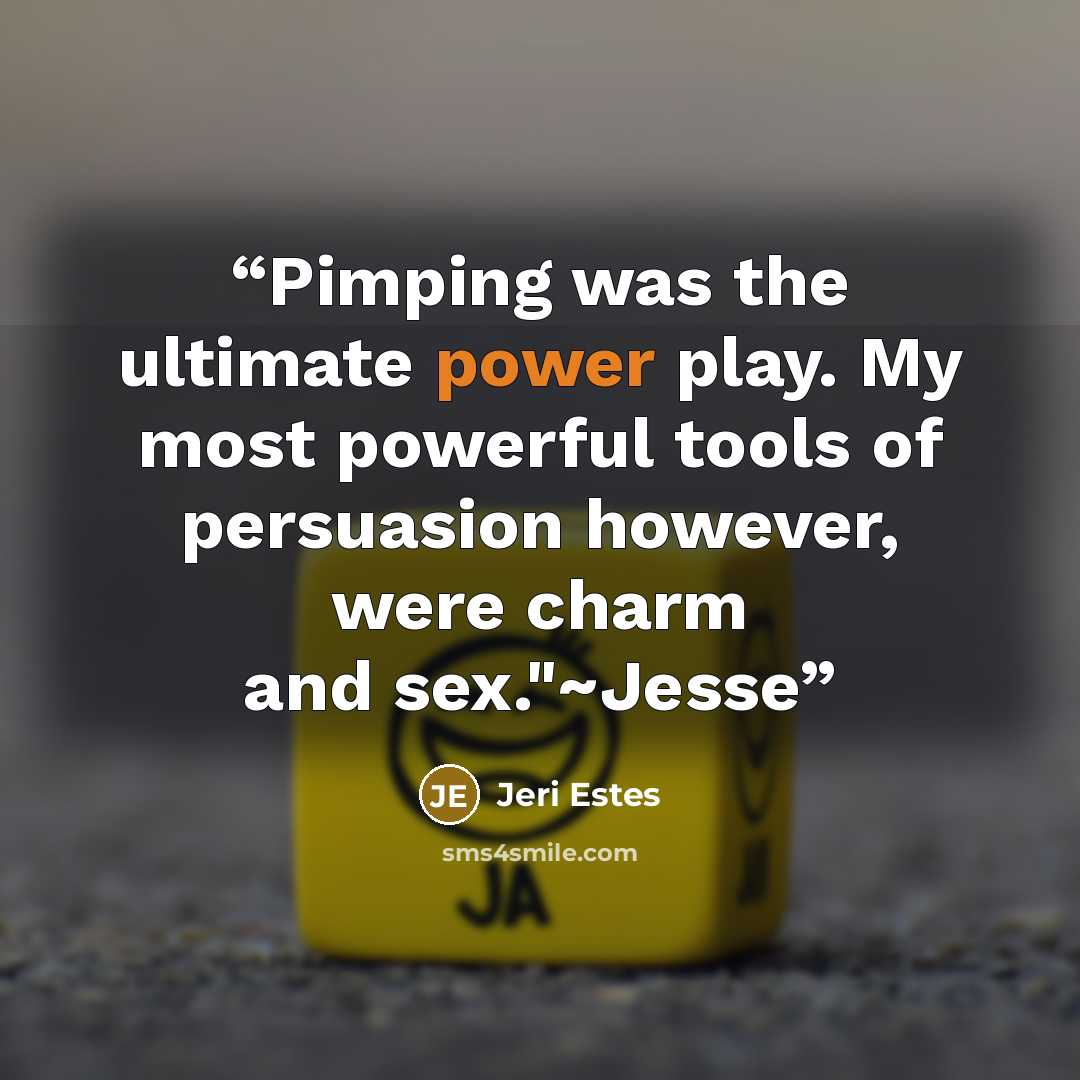 “Pimping was the ultimate power play. My most powerful tools of persuasion however, were charm and sex."~Jesse” quote by Jeri Estes