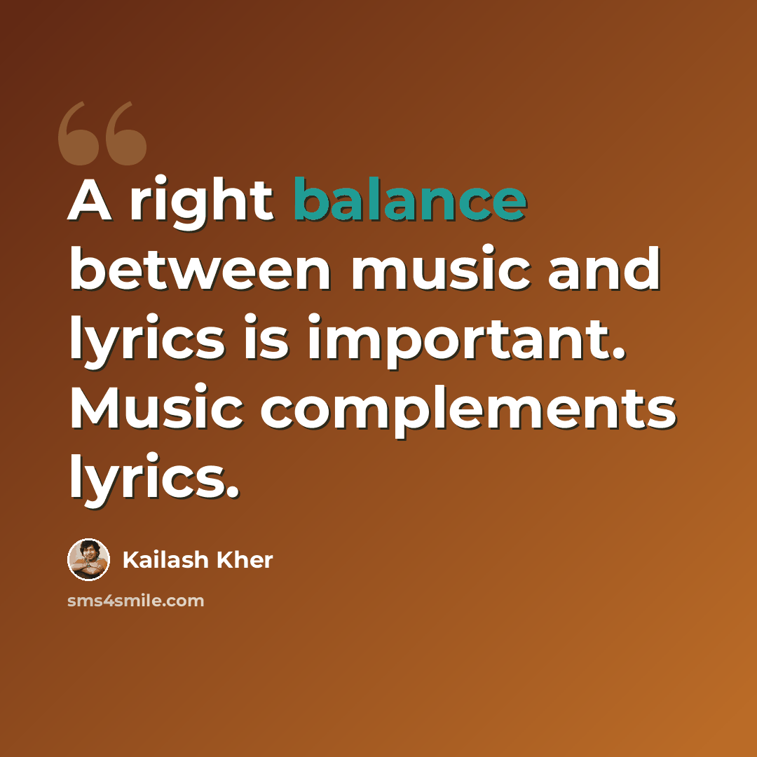 “A right balance between music and lyrics is important. Music complements lyrics.” quote by Kailash Kher