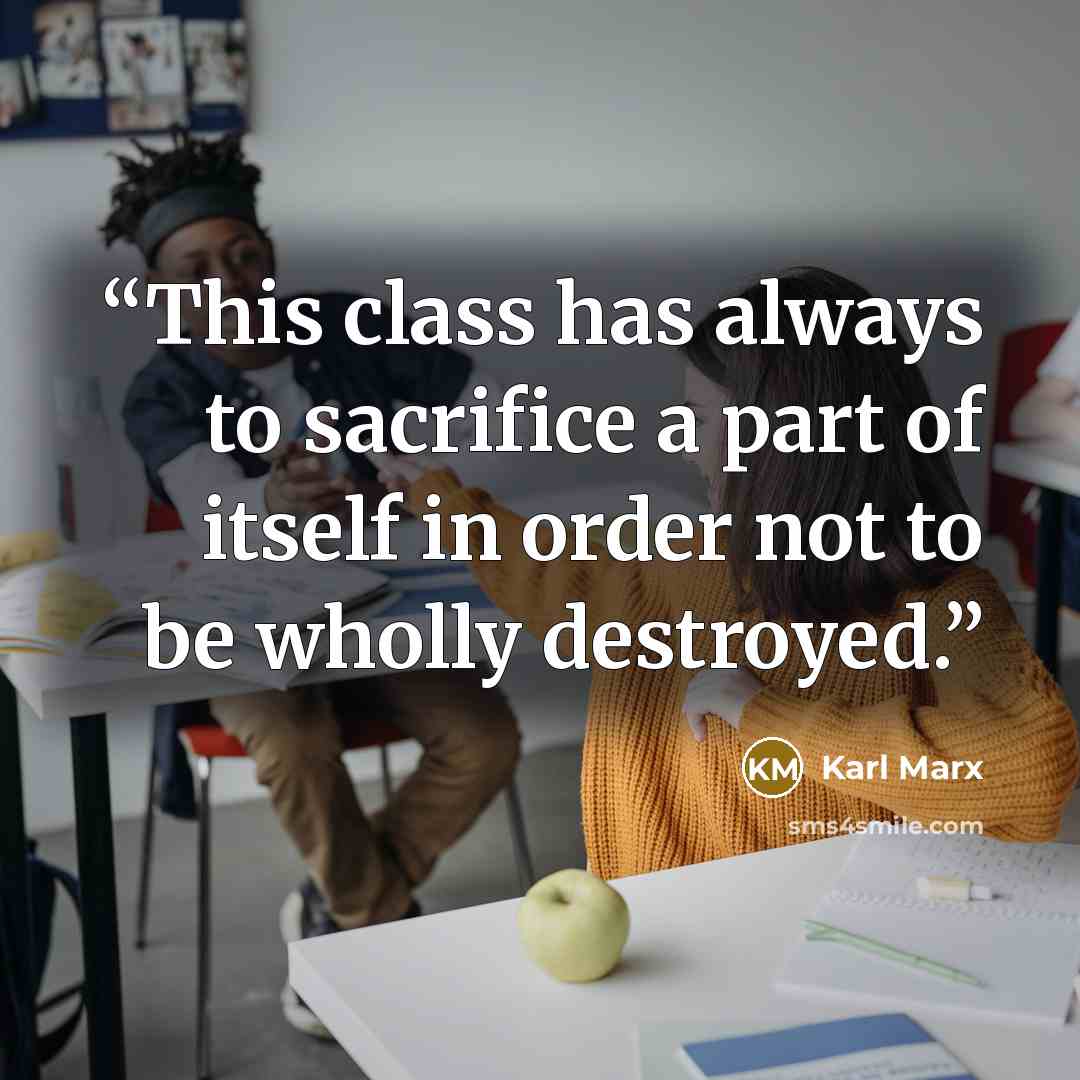 “This class has always to sacrifice a part of itself in order not to be wholly destroyed.” quote by Karl Marx