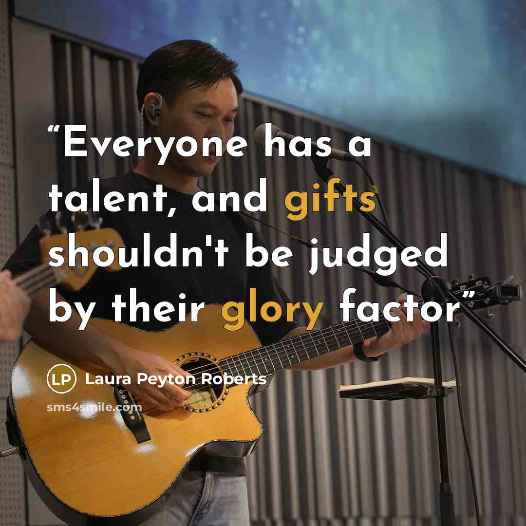 “Everyone has a talent, and gifts shouldn't be judged by their glory factor” quote by Laura Peyton Roberts