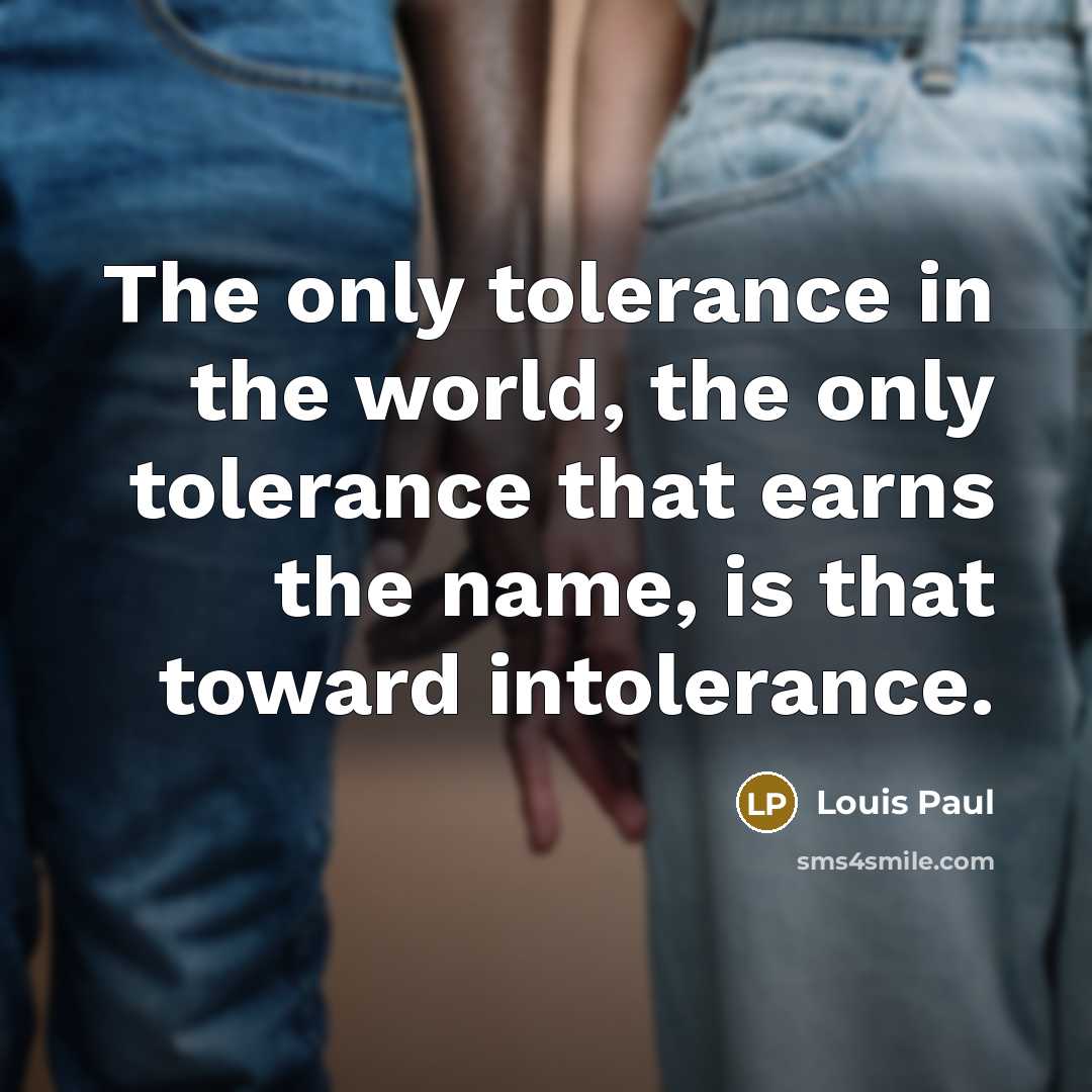 “The only tolerance in the world, the only tolerance that earns the name, is that toward intolerance.” quote by Louis Paul