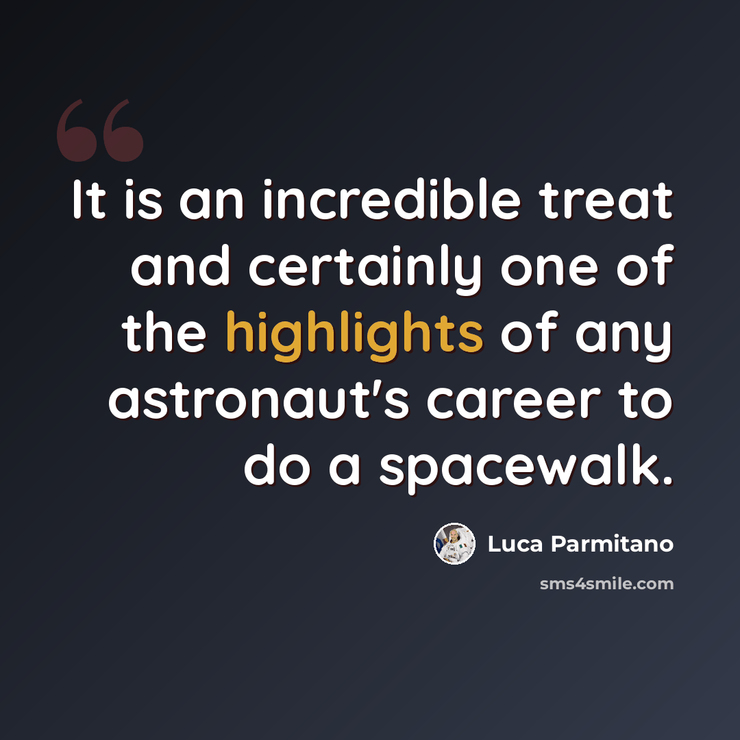 “It is an incredible treat and certainly one of the highlights of any astronaut's career to do a spacewalk.” quote by Luca Parmitano