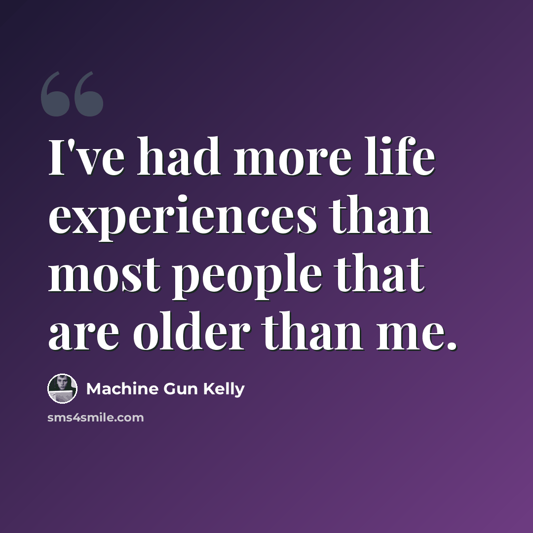 “I've had more life experiences than most people that are older than me.” quote by Machine Gun Kelly