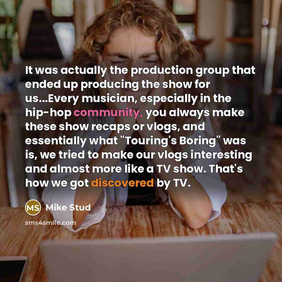 “It was actually the production group that ended up producing the show for us...Every musician, especially in the hip-hop community, you always make these show recaps or vlogs, and essentially what "Touring's Boring" was is, we tried to make our vlogs interesting and almost more like a TV show…” quote by Mike Stud