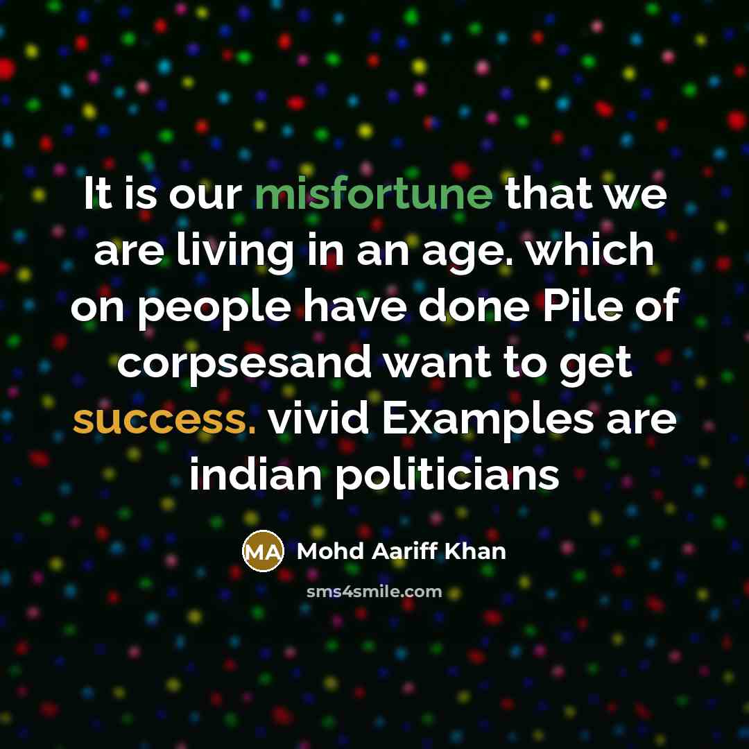 “It is our misfortune that we are living in an age. which on people have done Pile of corpsesand want to get success. vivid Examples are indian politicians” quote by Mohd Aariff Khan