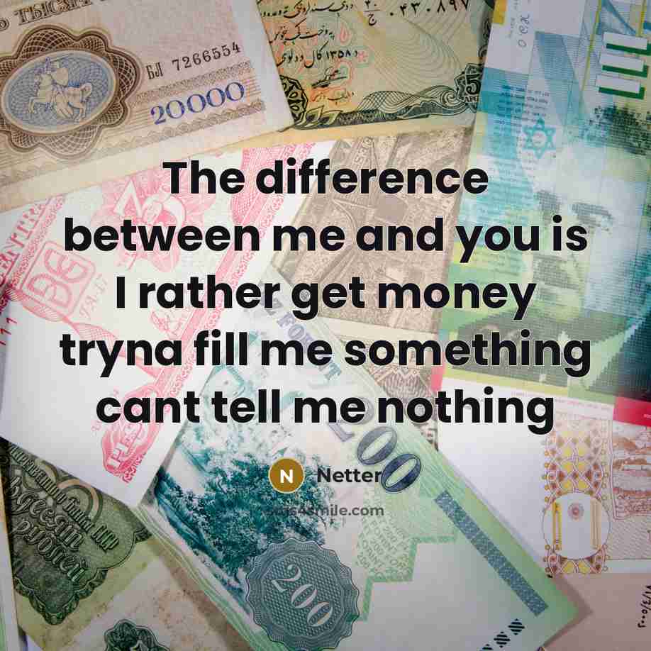 “The difference between me and you is I rather get money tryna fill me something cant tell me nothing” quote by Netter