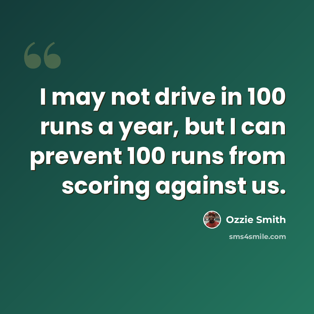 “I may not drive in 100 runs a year, but I can prevent 100 runs from scoring against us.” quote by Ozzie Smith