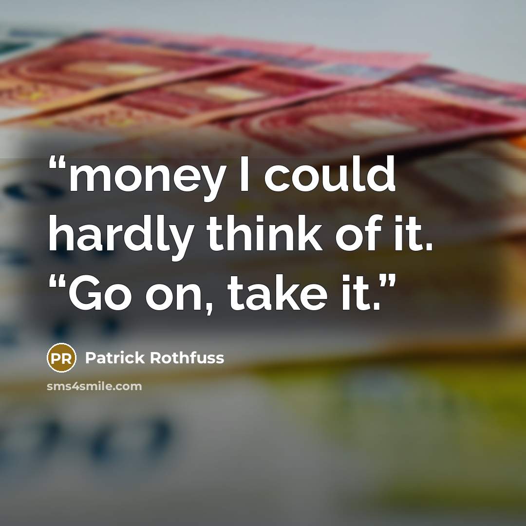 “money I could hardly think of it. “Go on, take it.” quote by Patrick Rothfuss