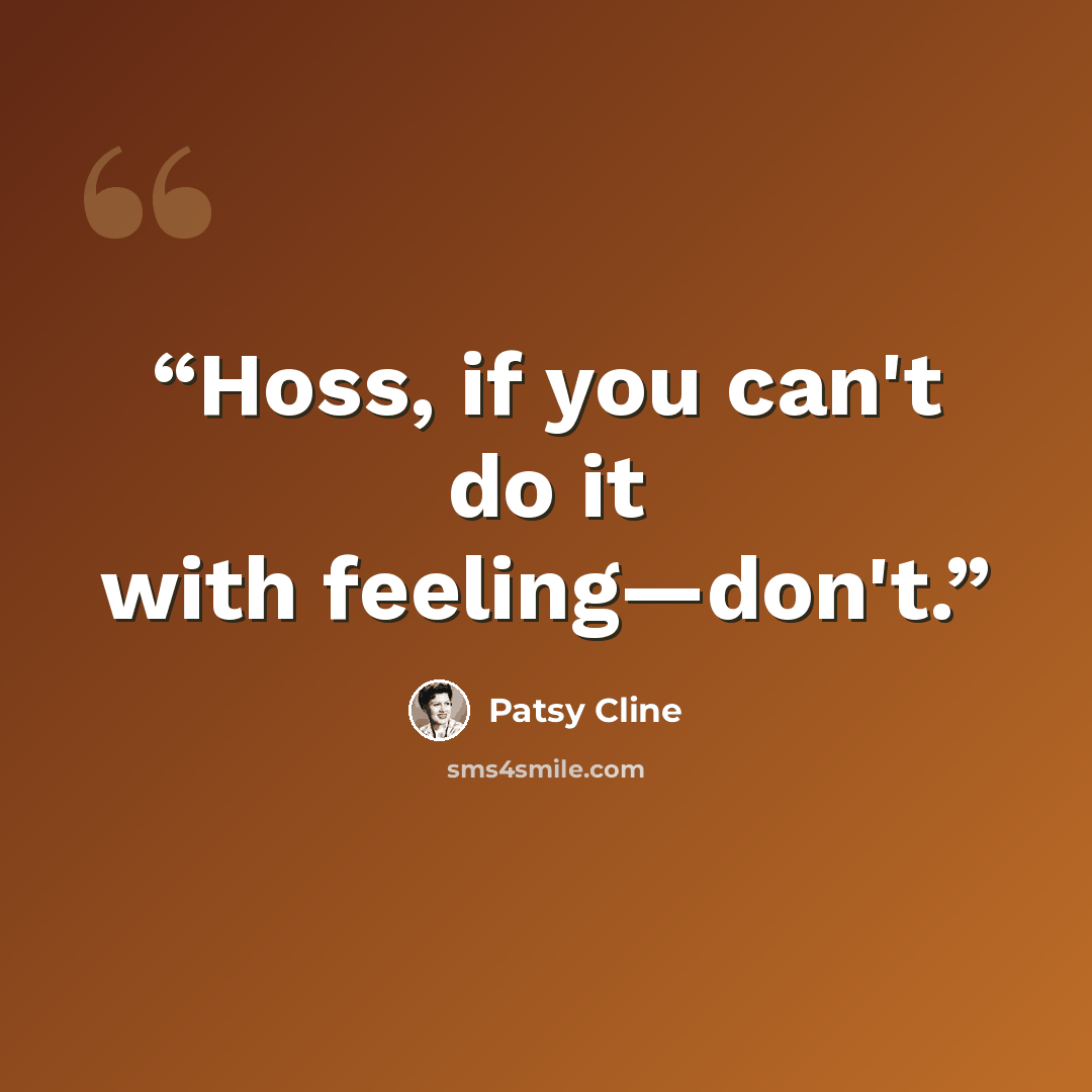 “Hoss, if you can't do it with feeling—don't.” quote by Patsy Cline