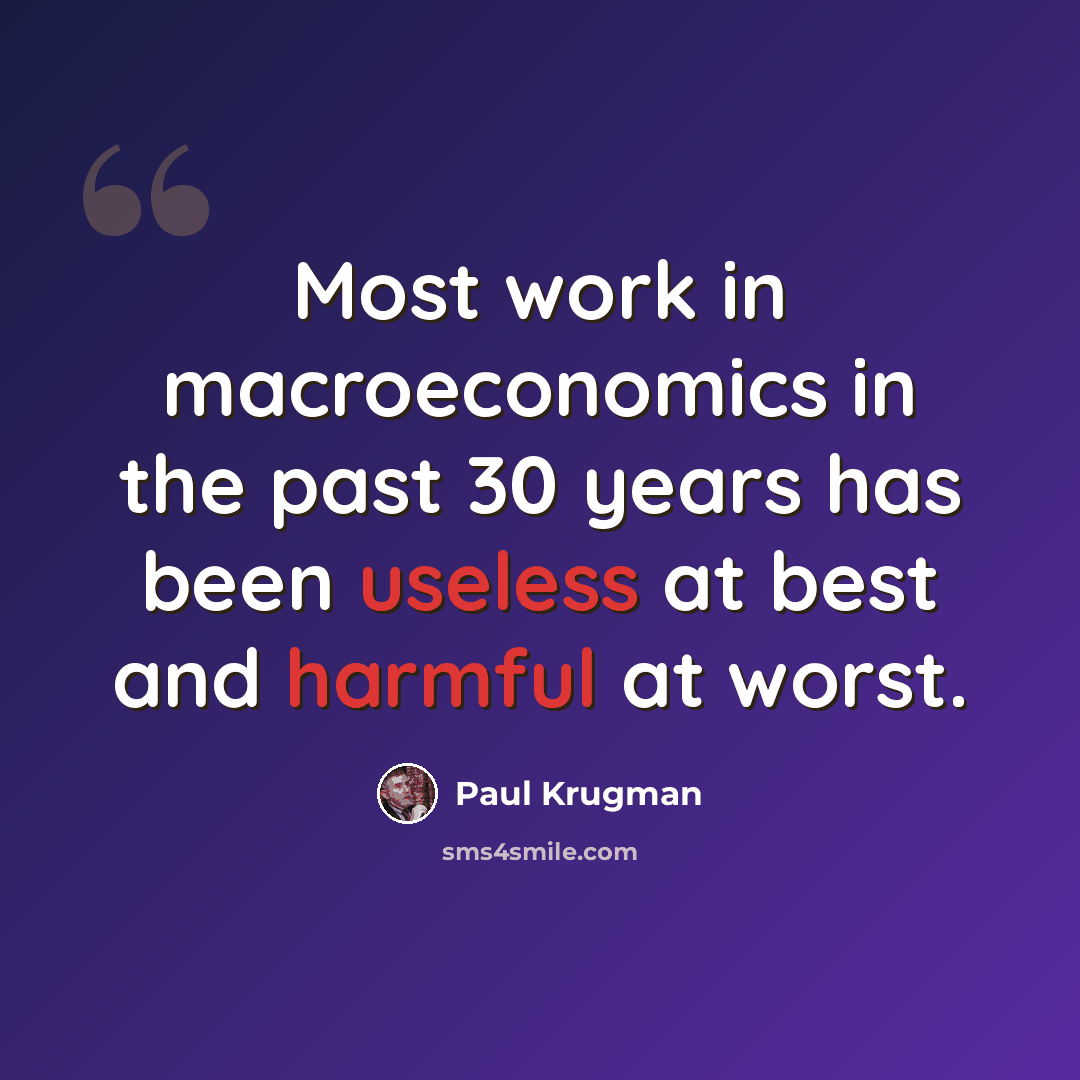 “Most work in macroeconomics in the past 30 years has been useless at best and harmful at worst.” quote by Paul Krugman