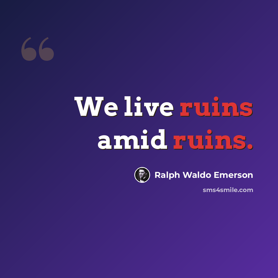 “We live ruins amid ruins.” quote by Ralph Waldo Emerson