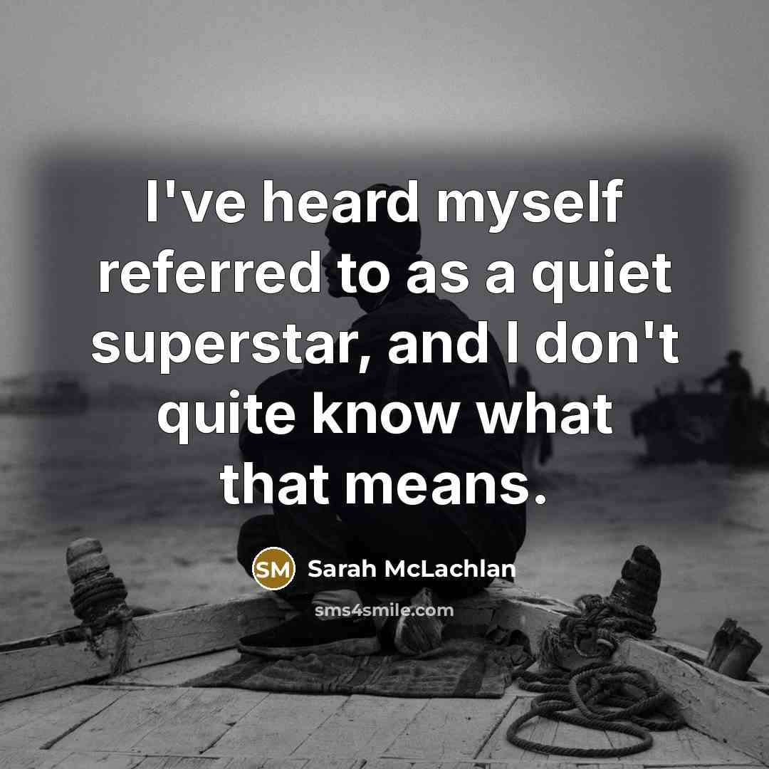 “I've heard myself referred to as a quiet superstar, and I don't quite know what that means.” quote by Sarah McLachlan