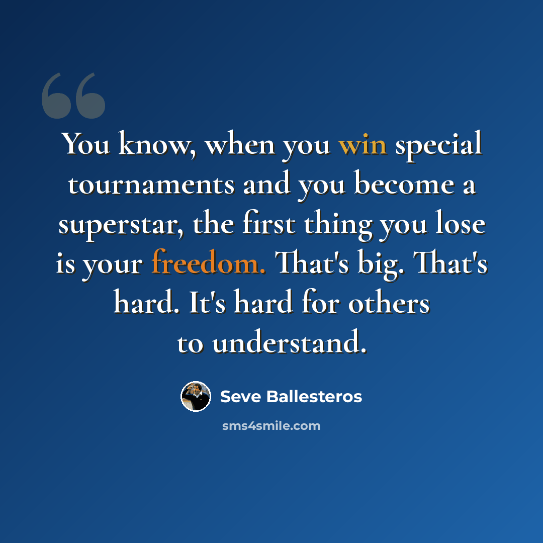 “You know, when you win special tournaments and you become a superstar, the first thing you lose is your freedom. That's big. That's hard. It's hard for others to understand.” quote by Seve Ballesteros