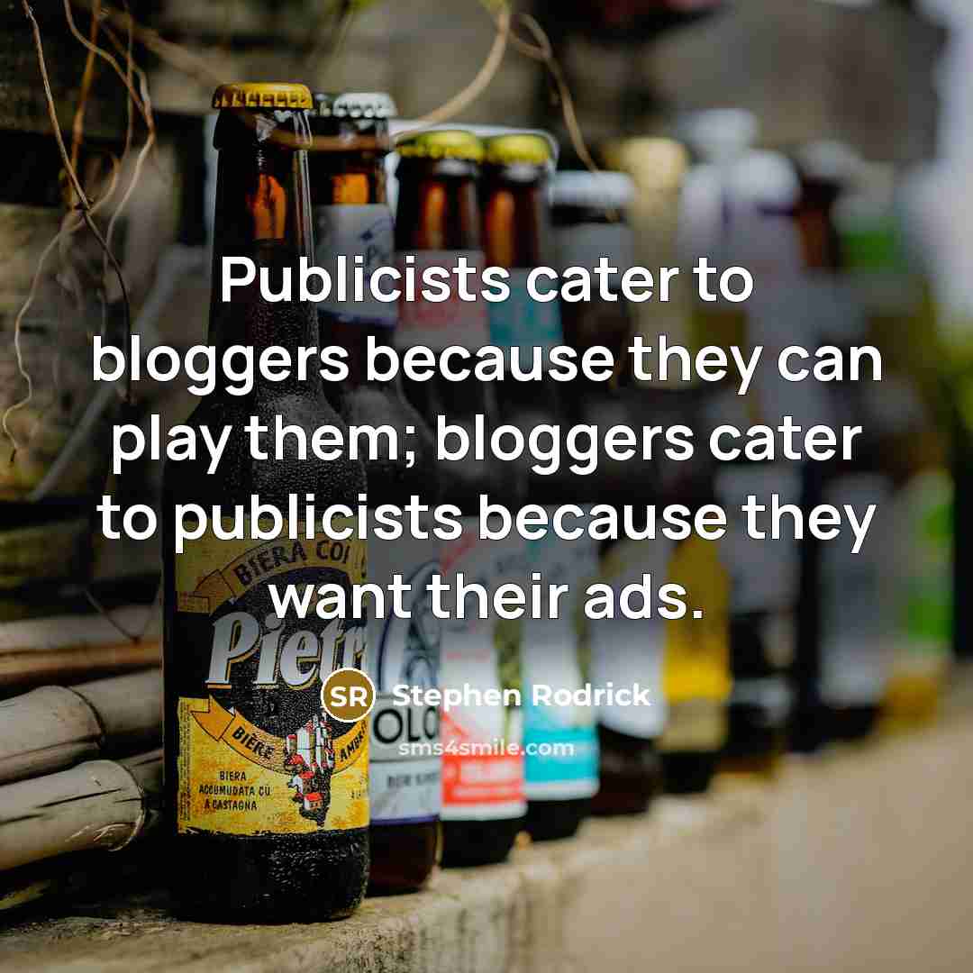 “Publicists cater to bloggers because they can play them; bloggers cater to publicists because they want their ads.” quote by Stephen Rodrick