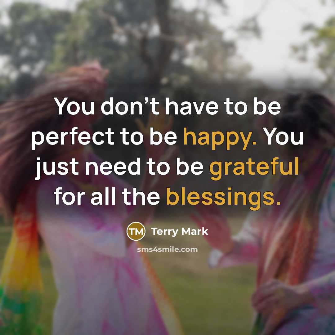 “You don't have to be perfect to be happy. You just need to be grateful for all the blessings.” quote by Terry Mark
