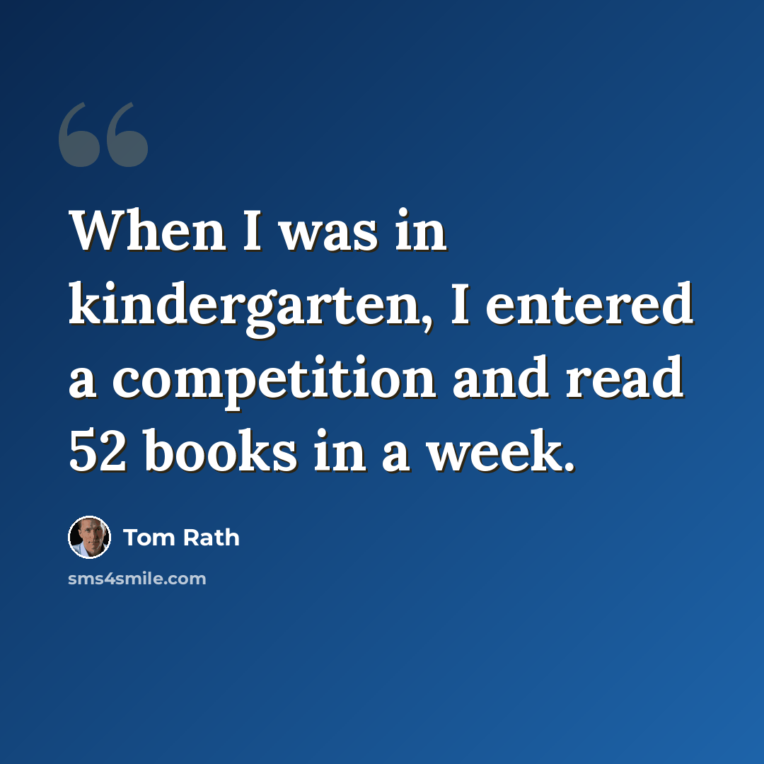 “When I was in kindergarten, I entered a competition and read 52 books in a week.” quote by Tom Rath